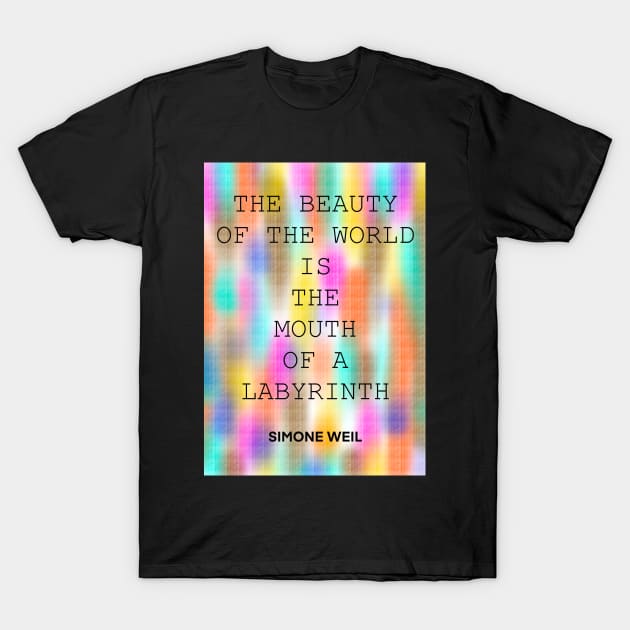 SIMONE WEIL quote .27 - THE BEAUTY OF THE WORLD IS THE MOUTH OF A LABYRINTH T-Shirt by lautir